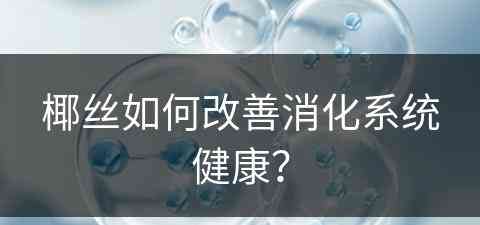 椰丝如何改善消化系统健康？